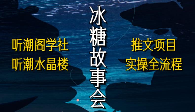 听潮阁学社听潮水晶楼抖音冰糖故事会项目实操,小说推文项目实操全流程,简单粗暴!-阳知网创资源库