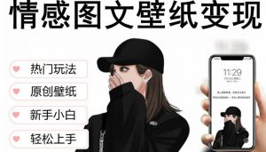 抖音情感图文壁纸变现,纯原创玩法,爆单最高日收益破万,精品稳定低保项目-阳知网创资源库