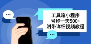 别人收费带徒弟搭建工具箱小程序，号称一天500+附带详细视频教程-阳知网创资源库