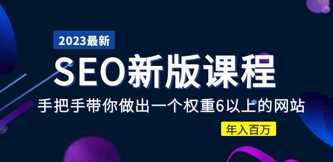 2023某大佬收费SEO新版课程:手把手带你做出一个权重6以上的网站,年入百万-阳知网创资源库