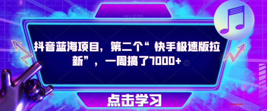 抖音蓝海项目，第二个“快手极速版拉新”，一周搞了7000+【揭秘】-阳知网创资源库