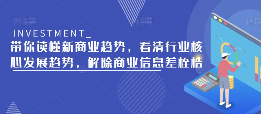 带你读懂新商业趋势,看清行业核心发展趋势,解除商业信息差桎梏-阳知网创资源库