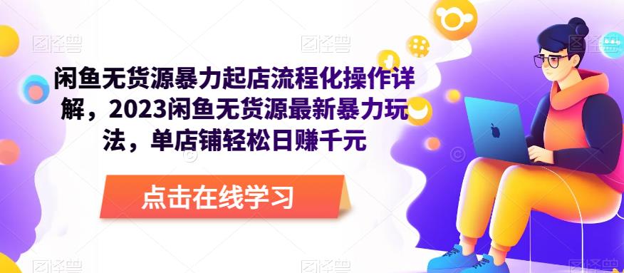 闲鱼无货源暴力起店流程化操作详解,2023闲鱼无货源最新暴力玩法,单店铺轻松日赚千元-阳知网创资源库
