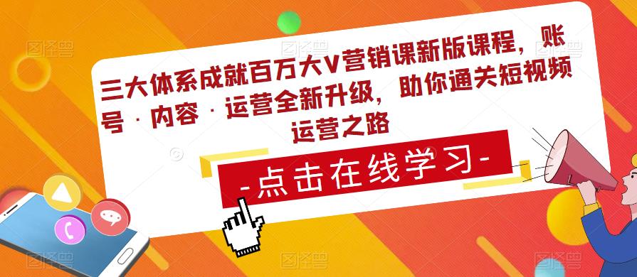 三大体系成就百万大V营销课新版课程,账号·内容·运营全新升级,助你通关短视频运营之路-阳知网创资源库