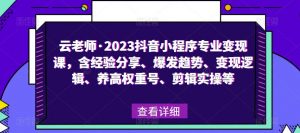 云老师·2023抖音小程序专业变现课,含经验分享、爆发趋势、变现逻辑、养高权重号、剪辑实操等-阳知网创资源库