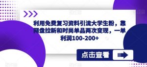 利用免费复习资料引流大学生粉,靠网盘拉新和时尚单品两次变现,一单利润100-200+-阳知网创资源库