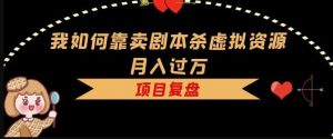 我如何靠卖剧本杀虚拟资源月入过万,复盘资料+引流+如何变现+案例-阳知网创资源库