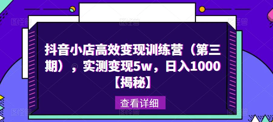 抖音小店高效变现训练营(第三期),实测变现5w,日入1000【揭秘】-阳知网创资源库