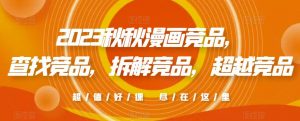 2023秋秋漫画竞品，​查找竞品，拆解竞品，超越竞品-阳知网创资源库