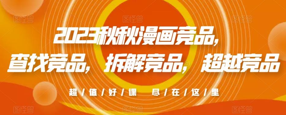 2023秋秋漫画竞品，​查找竞品，拆解竞品，超越竞品-阳知网创资源库