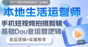 本地生活运营师实操课，​手机短视频拍摄剪辑，基础抖音运营逻辑-阳知网创资源库