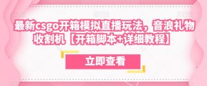 最新csgo开箱模拟直播玩法,音浪礼物收割机【开箱脚本+详细教程】-阳知网创资源库