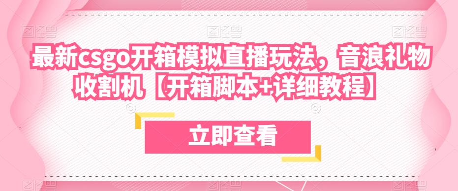 最新csgo开箱模拟直播玩法,音浪礼物收割机【开箱脚本+详细教程】-阳知网创资源库