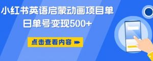 小红书英语启蒙动画项目,超级蓝海赛道,0成本,一部手机单日变现500-阳知网创资源库