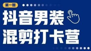 抖音男装混剪打卡营,0基础在家兼职可以做,上手简单-阳知网创资源库