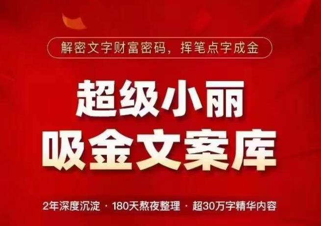 超级小丽·吸金文案库，解密文字财富密码，挥笔点字成金，超30万字精华内容-阳知网创资源库