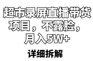 超市录屏直播带货项目,不露脸,月入5W+(详细拆解)-阳知网创资源库