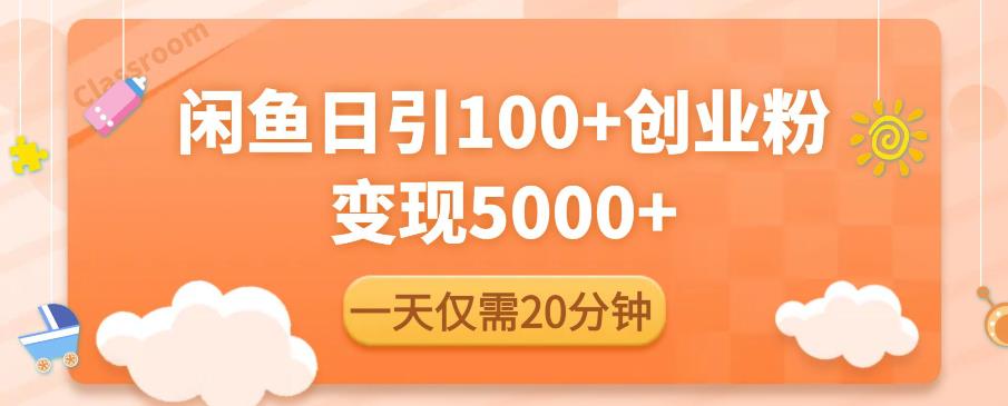闲鱼引流精准创业粉,每天20分钟,日引流100+,变现5000+-阳知网创资源库