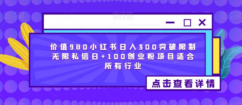 价值980小红书日入300突破限制无限私信日+100创业粉项目适合所有行业-阳知网创资源库