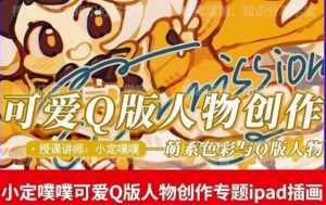价值299小定pupu小定噗噗课可爱Q版人物创作专题教程ipad插画课程-阳知网创资源库