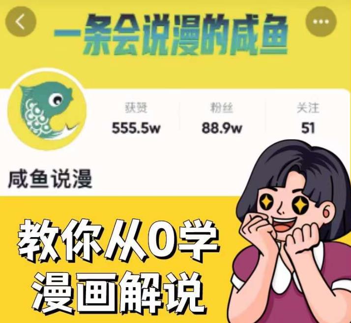 咸鱼说漫·教你从0学漫画解说 ：2个月时间涨粉88w，多种变现模式，一条视频收入过万-阳知网创资源库