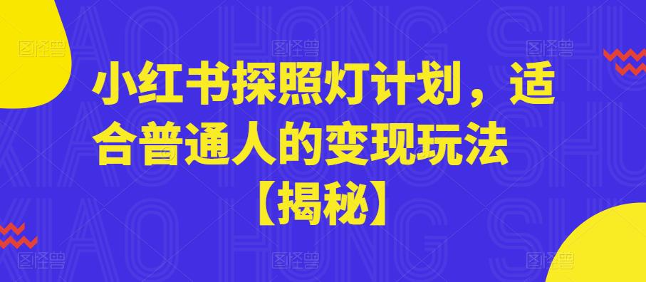 小红书探照灯计划，适合普通人的变现玩法【揭秘】-阳知网创资源库