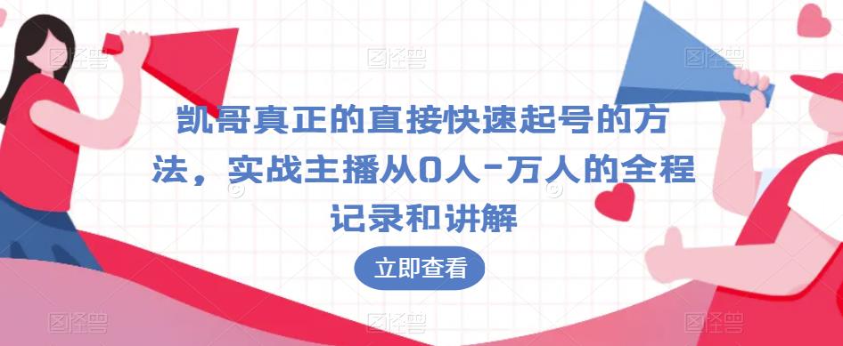 凯哥真正的直接快速起号的方法,实战主播从0人-万人的全程记录和讲解-阳知网创资源库