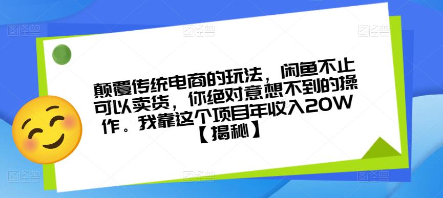 颠覆传统电商的玩法,闲鱼不止可以卖货,你绝对意想不到的操作。我靠这个项目年收入20W【揭秘】-阳知网创资源库