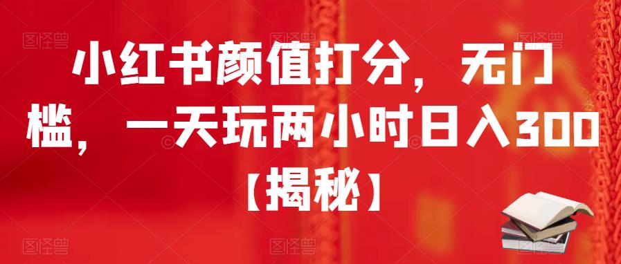 小红书颜值打分，无门槛，一天玩两小时日入300+【揭秘】-阳知网创资源库