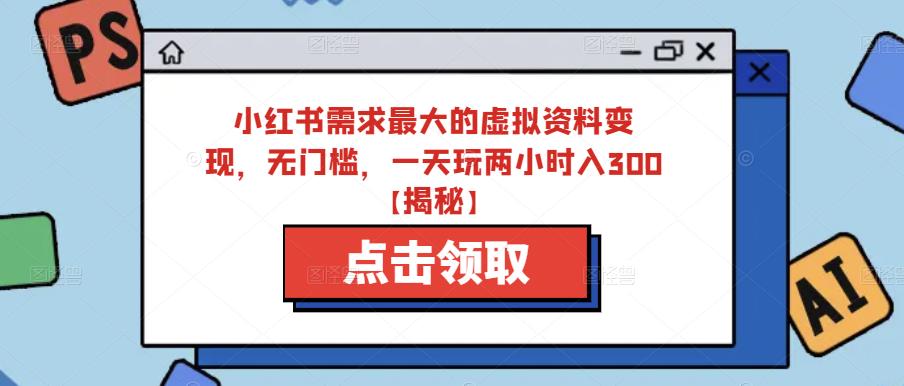 小红书需求最大的虚拟资料变现,无门槛,一天玩两小时入300+【揭秘】-阳知网创资源库