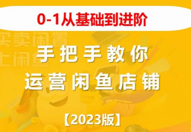 2023版0-1从基础到进阶，手把手教你运营闲鱼店铺-阳知网创资源库