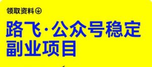 路飞·公众号稳定副业项目，你只要无脑去推广，粉丝和收入，自然就来了-阳知网创资源库