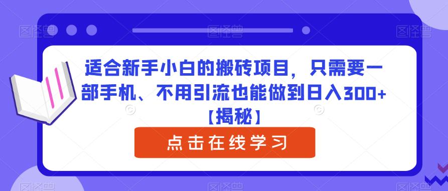 适合新手小白的搬砖项目，只需要一部手机、不用引流也能做到日入300+【揭秘】-阳知网创资源库