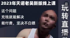 天诺老吴·2023年最新线上课,抖系直播起号/投流超级综合课,玩转直播带货-阳知网创资源库