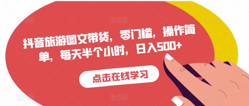 抖音旅游图文带货,零门槛,操作简单,每天半个小时,日入500+-阳知网创资源库