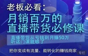 老板必看:月销百万的直播带货必修课,直播带货从亏钱到月赚50万,听这门课就够了-阳知网创资源库