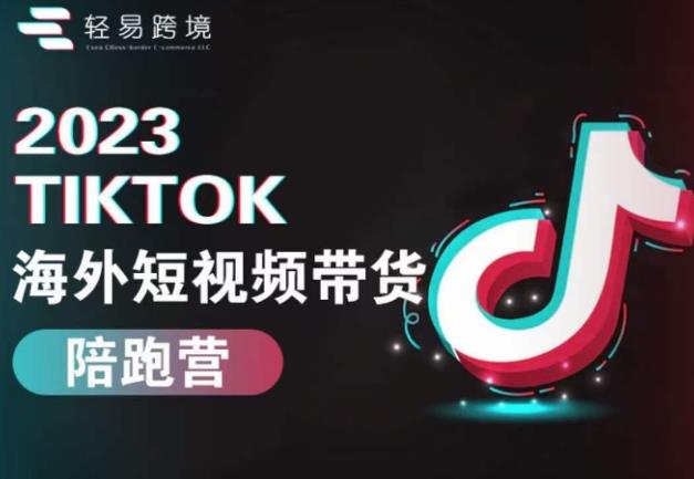 2023TikTok海外短视频带货陪跑营,从TK小白到TK高阶短视频运营快速变身优质带货达人-阳知网创资源库