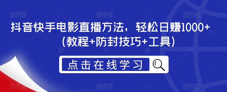 抖音快手电影直播方法，轻松日赚1000+（教程+防封技巧+工具）-阳知网创资源库