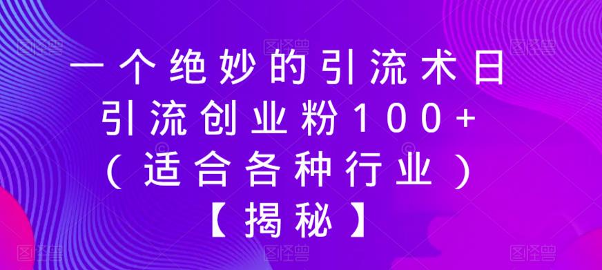一个绝妙的引流术日引流创业粉100+(适合各种行业)【揭秘】-阳知网创资源库