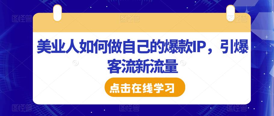美业人如何做自己的爆款IP,引爆客流新流量-阳知网创资源库