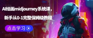 AI绘画midjourney系统课,新手从0-1完整保姆级教程-阳知网创资源库