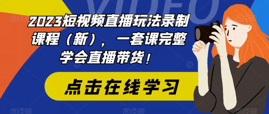 2023短视频直播玩法录制课程(新),一套课完整学会直播带货!-阳知网创资源库