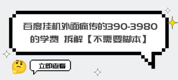 百度挂机外面疯传的390-3980的学费拆解【不需要脚本】【揭秘】-阳知网创资源库