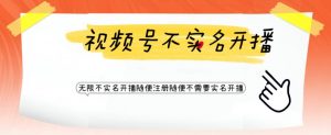 视频号引流不需要实名开播技术,无限注册新视频号无限开播都不需要实名就可以开播【揭秘】-阳知网创资源库