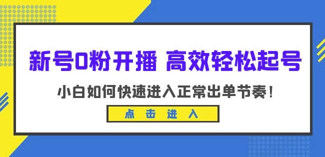 新号0粉开播-高效轻松起号,小白如何快速进入正常出单节奏(10节课)-阳知网创资源库