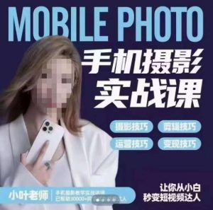 小叶老师手机摄影实战课,一部手机创造摄影剪切美学,让你从小白秒变短视频达人(思维+实操)-阳知网创资源库