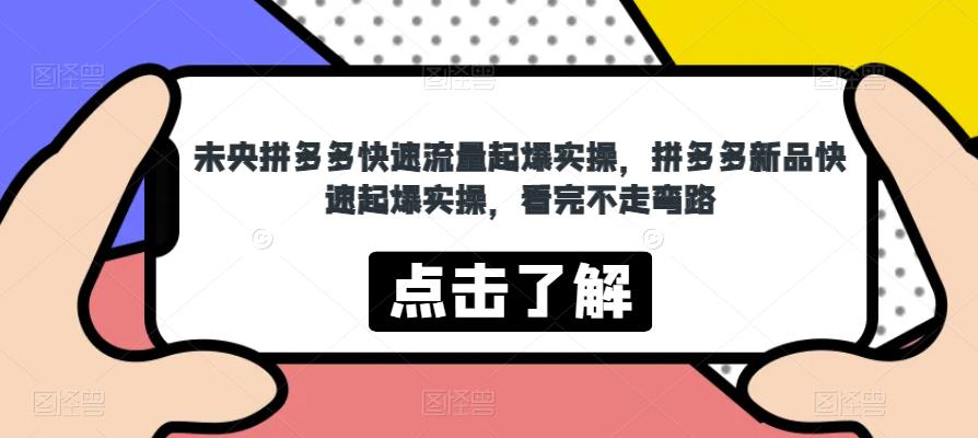 未央拼多多快速流量起爆实操，拼多多新品快速起爆实操，看完不走弯路-阳知网创资源库