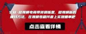文林·短‮频视‬电商带‮训货‬练营，短视频‮的新‬赚钱方法，在视‮号频‬和抖音‮实上‬现爆单吧-阳知网创资源库