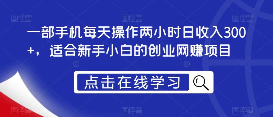 一部手机每天操作两小时日收入300+,适合新手小白的创业网赚项目【揭秘】-阳知网创资源库