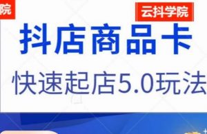 抖音小店商品卡最新玩法,抖店快速起店5.0玩法-阳知网创资源库